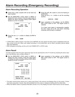 Page 2020
Alarm Recording (Emergency Recording)
Alarm Recording Operation
Check that a video cassette with its tab intact has 
been inserted.
Set the MENU/REC LOCK switch to MENU to 
display the menu screens. Press the page button to 
display the alarm recording setting screen (Menu 
Screen 3) on the TV monitor.
Press the set (+ or –) button to display ALARM for 
MODE.q
w
ePress the shift (    ) button to move the flashing to 
DURATION.
Press the set (+ or –) button to set the recording 
duration.
Upon...
