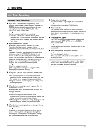 Page 3737
6-3  Timer Recording
Notes on Timer Recording
5If you make a mistake when programming or no
program is set and the [TIMER] button is pressed, the
TIMER indication blinks for about 10 seconds and a
warning buzzer sounds if  in the
 menu is set to “ON”.
=
Perform programming for timer recording.
* Note that if the date is not set for holiday timer
recording, the TIMER indication will not blink, the time
standby mode is not engaged, and recording will not
take place.
5If programmed data overlap
When the...