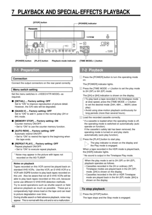 Page 4646
REC 
EJECTREC REVIEW REC 
PAUSE/
STILLMENU TIME MODE
SET ON SCREENSHIFT/REWPLAY FF/REV PLAYTRACKINGV.  LOCKTIMERSEARCH COUNTERLOCK CNT  RESET
RESET/CANCEL
STOP
 REV ADV FWD ADV AG-
HDR POWER
POWER
7  PLAYBACK AND SPECIAL-EFFECTS PLAYBACK
[STOP] button
Playback mode indicator[POWER] indicator
[PLAY] button [TIME MODE+/–] button
1Press the [POWER] button to turn the operating mode
on.
The [POWER] indicator lights.
2Press the [TIME MODE +/–] button to set the play mode
to 2H (SP) or 6H (EP) mode.
The...