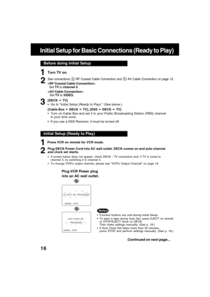 Page 1616
Before doing Initial Setup
Initial Setup for Basic Connections (Ready to Play)
Turn TV on.
See connections a RF Coaxial Cable Connection and b AV Cable Connection on page 12.

  Set TV to channel 3.

Set TV to VIDEO.
[DECK 
➛ ➛➛ ➛
➛ TV]
  Go to “Initial Setup (Ready to Play).” (See below.)
[Cable Box 
➛ ➛➛ ➛
➛ DECK 
➛ ➛➛ ➛
➛ TV], [DSS 
➛ ➛➛ ➛
➛ DECK 
➛ ➛➛ ➛
➛ TV]
  Turn on Cable Box and set it to your Public Broadcasting Station (PBS) channel
in your time zone.
  If you use a DSS Receiver, it must...