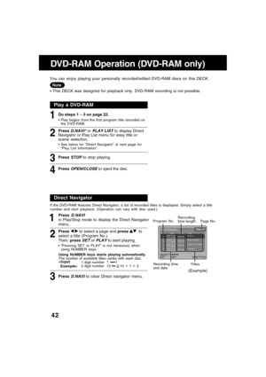 Page 4242
Page 1/4Direct NavigatorNo. Date Length Title12002/12/24
5:15:41AM00:01:00Drama
22002/12/25
4:31:49AM00:03:12Pana NEWS
32002/12/25
8:24:25AM00:15:01Tigers vs.Giants
42002/12/25
12:45:00AM00:03:00Dinosaur
SET : SET END:TITLE SELECT :
DVD-RAM Operation (DVD-RAM only)
1Do steps 1 ~ 3 on page 22.  This DECK was designed for playback only. DVD-RAM recording is not possible. You can enjoy playing your personally recorded/edited DVD-RAM discs on this DECK.
Note
2Press D.NAVI* or PLAY LIST to display Direct...