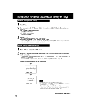 Page 1616
Before doing Initial Setup
See connections  RF Coaxial Cable Connection and  AV Cable Connection on
page 12.

ÖSet TV to channel 3.

ÖSet TV to VIDEO.
[DECK
➛ ➛➛ ➛
➛ TV]
• Go to “Initial Setup (Ready to Play).” (See below.)[Cable Box 
➛ ➛➛ ➛
➛ DECK 
➛ ➛➛ ➛
➛ TV], [DSS 
➛ ➛➛ ➛
➛ DECK 
➛ ➛➛ ➛
➛ TV]• Turn on Cable Box and set it to your Public Broadcasting Station (PBS) channel in your time zone.
• If you use a DSS Receiver, it must be turned off.
2 1
3
Press VCR on remote for VCR mode.
Plug DECK Power...