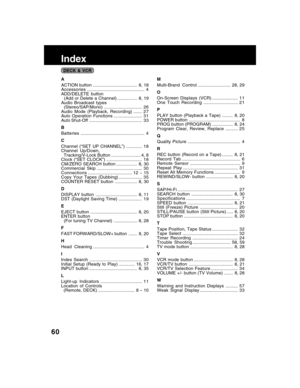 Page 6060
Index
A
ACTION button....................................8, 18
Accessories............................................... 4
ADD/DELETE button
  (Add or Delete a Channel)................ 8, 19
Audio Broadcast types
  (Stereo/SAP/Mono)............................... 26
Audio Mode (Playback, Recording)....... 27
Auto Operation Functions....................... 31
Auto Shut-Off........................................... 33
B
Batteries .................................................... 4
C
Channel (“SET...