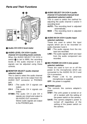 Page 65
Parts and Their Functions
12
3
7
STBY
SAVEPOWERAUDIO IN MIC POWERCH 3MIC
LINE
OFFONCH 456
4
1Audio CH 3/CH 4 level meter
2AUDIO LEVEL CH 3/CH 4 (audio
channel 3/4 recording level) controls
When the AUDIO SELECT CH 3/CH 4
switch 4is set to MAN, the recording
levels of the audio channel 3 and 4
signals can be adjusted using these
controls.
3MONITOR SELECT (audio channel
selector) switch
This is used to select the audio channel
whose signals are to be output from the
AUDIO OUT connector or PHONES
jack.
CH...