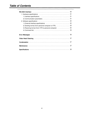 Page 4Table of Contents
RS-232C Interface30
1. Hardware specifications31
1) Interface specifications
31
2) Communication parameters31
2. Software specifications32
1) External interface specifications32
2) Sending format (from personal computer to VTR)32
3) Receiving format (from VTR to personal computer)32
4) Command list34
Error Messages
Video Head Cleaning
Condensation
Maintenance
36
37
37
37
Specifications38
4 