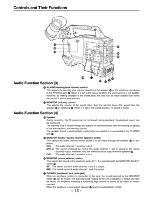 Page 13–13–
Audio Function Section (3)
zALARM (warning tone volume) control
This adjusts the warning tone volume heard from the speaker | or the earphone connected
to the PHONES jack Ÿ. When it is set to the lowest position, the warning tone is not audible.
However, by making changes to the inside parts, the tone can be made audible even when
the control is at its lowest position.
{MONITOR (volume) control
This adjusts the volume of the sound other than the warning tone — the sound from the
speaker | or...