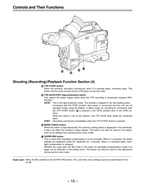 Page 18–18–
Controls and Their Functions
Shooting (Recording)/Playback Function Section (4)
´VTR START button
When this pressed, recording commences; when it is pressed again, recording stops. This
button has the same function as the VTR button on the lens side.
µVTR SAVE/STBY (tape protection) switch
This selects the power supply status while the VTR recording is temporarily stopped (REC
PAUSE).
SAVE:This is the tape protection mode. The cylinder is stopped in the half-loading status.
Compared with the STBY...