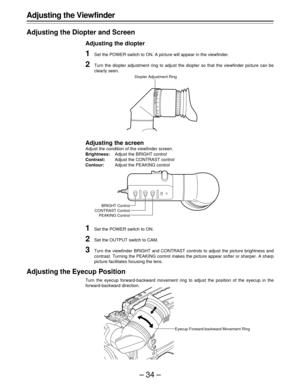 Page 34–34–
Adjusting the Viewfinder
Adjusting the Diopter and Screen
Adjusting the diopter
1Set the POWER switch to ON. A picture will appear in the viewfinder.
2Turn the diopter adjustment ring to adjust the diopter so that the viewfinder picture can be
clearly seen.
Adjusting the screen
Adjust the condition of the viewfinder screen.
Brightness:Adjust the BRIGHT control
Contrast:Adjust the CONTRAST control
Contour:Adjust the PEAKING control
1Set the POWER switch to ON.
2Set the OUTPUT switch to CAM.
3Turn the...