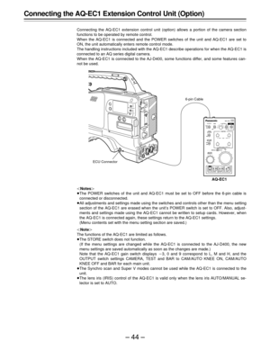 Page 44–44–
Connecting the AQ-EC1 Extension Control Unit (Option)
Connecting the AQ-EC1 extension control unit (option) allows a portion of the camera section
functions to be operated by remote control.
When the AQ-EC1 is connected and the POWER switches of the unit and AQ-EC1 are set to
ON, the unit automatically enters remote control mode.
The handling instructions included with the AQ-EC1 describe operations for when the AQ-EC1 is
connected to an AQ series digital camera.
When the AQ-EC1 is connected to the...