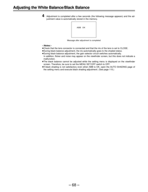 Page 68–68–
Adjusting the White Balance/Black Balance
4
Adjustment is completed after a few seconds (the following message appears) and the ad-
justment value is automatically stored in the memory.
|Notes{
ÁCheck that the lens connector is connected and that the iris of the lens is set to CLOSE.
ÁDuring black balance adjustment, the iris automatically goes to the shaded status.
ÁDuring black balance adjustment, the gain selector circuit switches automatically.
In addition, flicker and noise may appear on the...