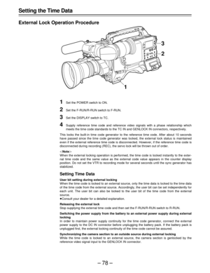 Page 78–78–
Setting the Time Data
External Lock Operation Procedure
1Set the POWER switch to ON.
2Set the F-RUN/R-RUN switch to F-RUN.
3Set the DISPLAY switch to TC.
4Supply reference time code and reference video signals with a phase relationship which
meets the time code standards to the TC IN and GENLOCK IN connectors, respectively.
This locks the built-in time code generator to the reference time code. After about 10 seconds
have passed since the time code generator was locked, the external lock status is...