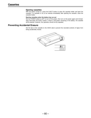 Page 80–80–
Casset tes
Ejecting cassettes
With the power turned on, press the EJECT button to open the cassette holder and eject the
cassette. If a cassette is not to be inserted immediately after ejecting the cassette, close the
cassette holder.
Ejecting cassettes when the battery has run out
Set the POWER switch to OFF to turn off the power, then turn on the power again and immedi-
ately hold down the EJECT button. If there is still power remaining in the battery, the cassette
will be ejected. However, this...