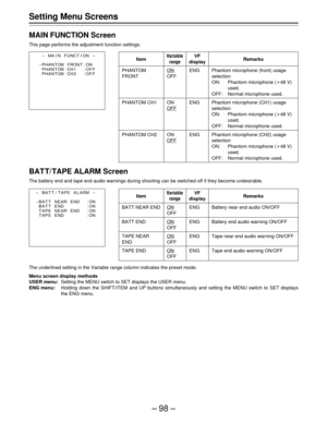 Page 98–98–
Setting Menu Screens
MAIN FUNCTION Screen
This page performs the adjustment function settings.
BAT T/ TAPE ALARM Screen
The battery end and tape end audio warnings during shooting can be switched off if they become undesirable.
The underlined setting in the Variable range column indicates the preset mode.
Menu screen display methods
USER menu:Setting the MENU switch to SET displays the USER menu.
ENG menu:Holding down the SHIFT/ITEM and UP buttons simultaneously and setting the MENU switch to SET...