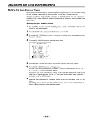 Page 68–68– Adjustments and Setup During Recording
Setting the Gain Selector Value
When shooting in locations without sufficient brightness, bright images can be obtained by raising
the gain. However, care should be taken as raising the gain also increases the noise.
The gain value for the image amplifier is selected by the GAIN switch. The gain values corre-
sponding to the L, M and H positions of the GAIN switch are set at the MASTER GAIN page of the
setting menu.
Setting the gain selector value
1Set the MENU...