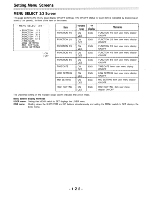 Page 122Setting Menu Screens
MENU SELECT 2/3 Screen
This page performs the menu page display ON/OFF settings. The ON/OFF status for each item is indicated by displaying an
asterix (*) or period (.) in front of the item on the screen.
– MENU SELECT 2/3 –Item
.FUNCTION1/5
.FUNCTION 2/5FUNCTION 1/5.FUNCTION3/5
.FUNCTION4/5
.FUNCTION5/5
.TIME/DATE
FUNCTION2/5
.LOW SETTING
.MID SETTING
.HIGH SETTING
FUNCTION 3/5
*: ONFUNCTION 4/5
·: OFF
FUNCTION 5/5
TIME/DATE
LOW SETTING
MID SETTING
HIGH SETTING
Variable
range
ON...