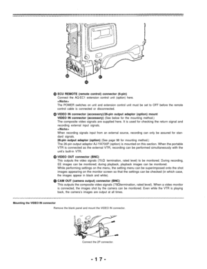 Page 17ECU REMOTE (remote control) connector (6-pin)
Connect the AQ-EC1 extension control unit (option) here.

The POWER switches on unit and extension control unit must be set to OFF before the remote
control cable is connected or disconnected.
VIDEO IN connector (accessory)/26-pin output adaptor (option) mount
VIDEO IN connector (accessory) 
(See below for the mounting method.)
The composite video signals are supplied here. It is used for checking the return signal and
recording external input signals.

When...