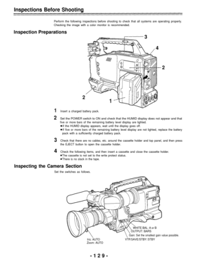 Page 129Inspections Before Shooting
Perform the following inspections before shooting to check that all systems are operating properly.
Checking the image with a color monitor is recommended.
Inspection Preparations
2
1
3
4
2
1Insert a charged battery pack.
2Set the POWER switch to ON and check that the HUMID display does not appear and that
five or more bars of the remaining battery level display are lighted.
If the HUMID display appears, wait until the display goes off.
If five or more bars of the remaining...