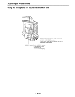 Page 40Audio Input Preparations
Using the Microphone not Mounted to the Main Unit
Up to two external microphones can be connected to
the AUDIO IN CH1/CH2 Connectors.
Phantom power supply type microphones can also be
supported by a menu setting.
AUDIO IN Switch: Set the AUDIO IN Switches
of the channels to which
microphones are
connected to REAR [MIC].
-40- 
