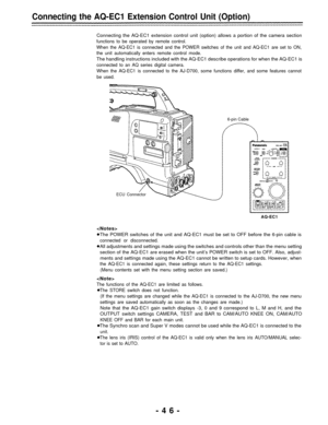 Page 46Connecting the AQ-EC1 Extension Control Unit (Option)
Connecting the AQ-EC1 extension control unit (option) allows a portion of the camera section
functions to be operated by remote control.
When the AQ-EC1 is connected and the POWER switches of the unit and AQ-EC1 are set to ON,
the unit automatically enters remote control mode.
The handling instructions included with the AQ-EC1 describe operations for when the AQ-EC1 is
connected to an AQ series digital camera.
When the AQ-EC1 is connected to the...