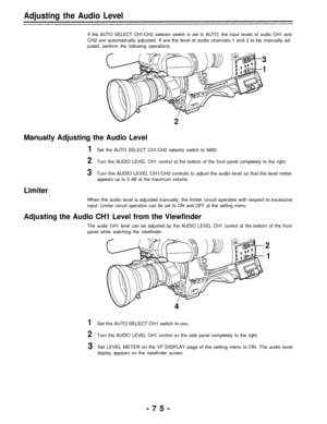 Page 75Adjusting the Audio Level
If the AUTO SELECT CH1/CH2 selector switch is set to AUTO, the input levels of audio CH1 and
CH2 are automatically adjusted. If are the level of audio channels 1 and 2 to be manually ad-
justed, perform the following operations.
3
1
2
Manually Adjusting the Audio Level
1Set the AUTO SELECT CH1/CH2 selector switch to MAN.
2Turn the AUDIO LEVEL CH1 control at the bottom of the front panel completely to the right.
3Turn the AUDIO LEVEL CH1/CH2 controls to adjust the audio level so...