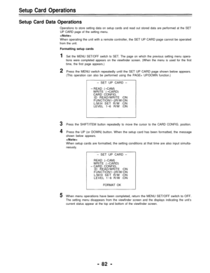 Page 82Setup Card Operations
Setup Card Data Operations
Operations to store setting data on setup cards and read out stored data are performed at the SET
UP CARD page of the setting menu.

When operating the unit with a remote controller, the SET UP CARD page cannot be operated
from the unit.
Formatting setup cards
1Set the MENU SET/OFF switch to SET. The page on which the previous setting menu opera-
tions were completed appears on the viewfinder screen. (When the menu is used for the first
time, the first...