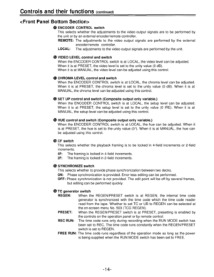 Page 14Controls and their functions (continued)

ENCODER CONTROL switch
This selects whether the adjustments to the video output signals are to be performed by
the unit or by an external encoder/remote controller.
REMOTE: The adjustments to the video output signals are performed by the external
encoder/remote controller.
LOCAL:The adjustments to the video output signals are performed by the unit.
VIDEO LEVEL control and switch
When the ENCODER CONTROL switch is at LOCAL, the video level can be adjusted.
When it...