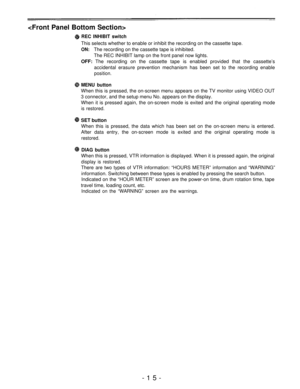 Page 15
REC INHIBIT switch
This selects whether to enable or inhibit the recording on the cassette tape.
ON:The recording on the cassette tape is inhibited.
The REC INHIBIT lamp on the front panel now lights.
OFF: The recording on the cassette tape is enabled provided that the cassette’s
accidental erasure prevention mechanism has been set to the recording enable
position.
MENU button
When this is pressed, the on-screen menu appears on the TV monitor using VIDEO OUT
3 connector, and the setup menu No. appears...