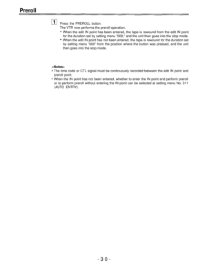 Page 30Preroll
Press the PREROLL button.
The VTR now performs the preroll operation.
When the edit IN point has been entered, the tape is rewound from the edit IN point
for the duration set by setting menu “000,” and the unit then goes into the stop mode.
When the edit IN point has not been entered, the tape is rewound for the duration set
by setting menu “000” from the position where the button was pressed, and the unit
then goes into the stop mode.

The time code or CTL signal must be continuously recorded...