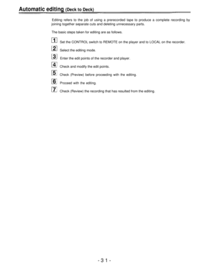 Page 31Automatic editing (Deck to Deck)
Editing refers to the job of using a prerecorded tape to produce a complete recording by
joining together separate cuts and deleting unnecessary parts.
The basic steps taken for editing are as follows.
Set the CONTROL switch to REMOTE on the player and to LOCAL on the recorder.
Select the editing mode.
Enter the edit points of the recorder and player.
Check and modify the edit points.
Check (Preview) before proceeding with the editing.
Proceed with the editing.
Check...