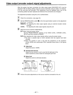 Page 41Video output (encoder output) signal adjustments
After this system has been connected, the video output signal (ENCODER OUT) must be
adjusted if AB roll editing (editing using two source machines) using an editor, for instance,
is to be error-free and accurate. (This adjustment must be repeated when one of the
connecting cables has been replaced and whenever the connections are changed.)
The adjustment procedure using this unit is outlined below.
Check the connections. (see page 22.)
Set the REMOTE/LOCAL...