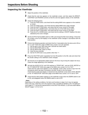 Page 152– 152 – Inspections Before Shooting
Inspecting the Viewfinder
1Adjust the position of the viewfinder.
2Check that the color bar appears on the viewfinder screen, and then adjust the BRIGHT,
CONTRAST and PEAKING controls so that the color bar appears clearly on the viewfinder.
3Check the following items.
(1) Press the PAGE button, and check that the setting MAIN menu appears on the viewfind-
er screen.
(2) Press the PAGE button, and check that the setting MAIN menu page changes.
(3) Press the SHIFT/ITEM...