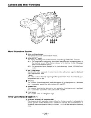 Page 20–20–
Controls and Their Functions
Menu Operation Section
ÃSetup card insertion slot
The optional setup cards are inserted into this slot.
ÄMENU SET/OFF switch
This displays the setting menu on the viewfinder screen through VIDEO OUT connector.
SET:The page on which the previous setting menu operations were completed appears on
the viewfinder screen. (When the menu is used for the first time, the first of the pages
which can be displayed appears.)
OFF:The setting menu is not displayed on the viewfinder...