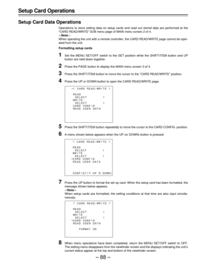 Page 88–88– Setup Card Operations
Setup Card Data Operations
Operations to store setting data on setup cards and read out stored data are performed at the
“CARD READ/WRITE” SUB menu page of MAIN menu screen 2 of 4.
|Note{
When operating the unit with a remote controller, the CARD READ/WRITE page cannot be oper-
ated from the unit.
Formatting setup cards
1Set the MENU SET/OFF switch to the SET position while the SHIFT/ITEM button and UP
button are held down together.
2Press the PAGE button to display the MAIN...