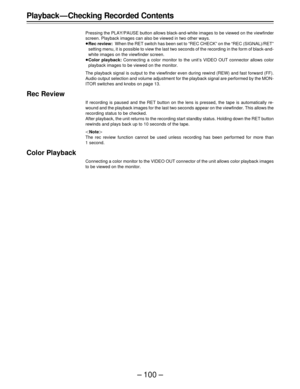 Page 100– 100 –
Playback — Checking Recorded Contents
Pressing the PLAY/PAUSE button allows black-and-white images to be viewed on the viewfinder
screen. Playback images can also be viewed in two other ways.
ÁRec review:When the RET switch has been set to “REC CHECK” on the “REC (SIGNAL)/RET”
setting menu, it is possible to view the last two seconds of the recording in the form of black-and-
white images on the viewfinder screen.
ÁColor playback: Connecting a color monitor to the unit’s VIDEO OUT connector...