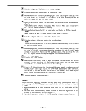 Page 47Ð 47 Ð
4Enter the edit points of the first event on the playerÕs tape.
5Enter the edit points of the first event on the recorderÕs tape.
6Operate the mixer in such a way that the playerÕs audio output signals are output from
the mixerÕs CH1 OUT and CH2 OUT connectors. (The same audio signals will be
delivered through CH1 and CH2 of the mixer.)
7Press the AUTO EDIT button. The first event is now recorded on the recorderÕs tape.
(See Fig. 1.)
The last 20 seconds (which is the capacity of the memory) of the...