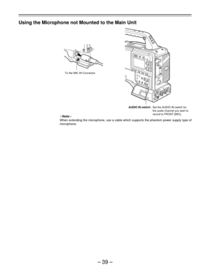 Page 39–39–
Using the Microphone not Mounted to the Main Unit
|Note{
When extending the microphone, use a cable which supports the phantom power supply type of
microphone.
AUDIO IN switch:Set the AUDIO IN switch for
the audio channel you wish to
record to FRONT [MIC]. To the MIC IN Connector 