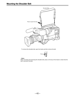 Page 43–43–
Mounting the Shoulder Belt
|Note{
When mounting and removing the shoulder belt, press on the top of the hooks to check that the
belt is securely mounted.
Shoulder Belt
Press to open the hook.
To remove the shoulder belt, open the hooks and then remove the belt.
Press 