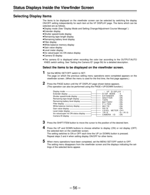 Page 56–56–
Status Displays Inside the View finder Screen
Selecting Display Items
The items to be displayed on the viewfinder screen can be selected by switching the display
ON/OFF setting independently for each item at the VF DISPLAY page. The items which can be
selected are as follows.
ÁDisplay mode (See “Display Mode and Setting Change/Adjustment Course Message”.)
ÁExtender display
ÁShutter speed/mode display
ÁRemaining tape length display
ÁRemaining battery level display
ÁFilter display
ÁWhite balance...