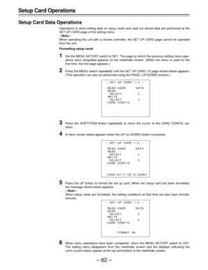 Page 82–82–
Setup Card Operations
Setup Card Data Operations
Operations to store setting data on setup cards and read out stored data are performed at the
SET UP CARD page of the setting menu.
|Note{
When operating the unit with a remote controller, the SET UP CARD page cannot be operated
from the unit.
Formatting setup cards
1Set the MENU SET/OFF switch to SET. The page on which the previous setting menu oper-
ations were completed appears on the viewfinder screen. (When the menu is used for the
first time,...