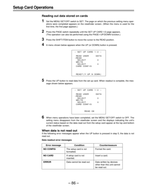 Page 86–86–
Setup Card Operations
Reading out data stored on cards
1Set the MENU SET/OFF switch to SET. The page on which the previous setting menu oper-
ations were completed appears on the viewfinder screen. (When the menu is used for the
first time, the first page appears.)
2Press the PAGE switch repeatedly until the SET UP CARD 1/2 page appears.
(This operation can also be performed using the PAGEoUP/DOWN function.)
3Press the SHIFT/ITEM button to move the cursor to the READ position.
4A menu shown below...