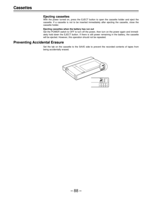 Page 88–88–
Casset tes
Ejecting cassettes
With the power turned on, press the EJECT button to open the cassette holder and eject the
cassette. If a cassette is not to be inserted immediately after ejecting the cassette, close the
cassette holder.
Ejecting cassettes when the battery has run out
Set the POWER switch to OFF to turn off the power, then turn on the power again and immedi-
ately hold down the EJECT button. If there is still power remaining in the battery, the cassette
will be ejected. However, this...