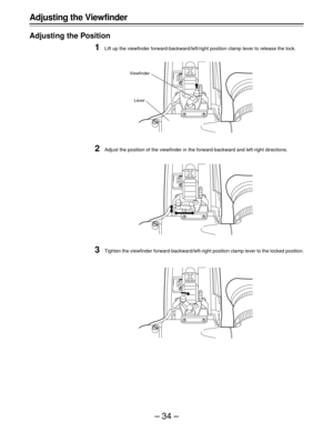 Page 34–34–
Adjusting the Viewfinder
Adjusting the Position
1Lift up the viewfinder forward-backward/left/right position clamp lever to release the lock.
2Adjust the position of the viewfinder in the forward-backward and left-right directions.
3Tighten the viewfinder forward-backward/left-right position clamp lever to the locked position.
Viewfinder
Lever 