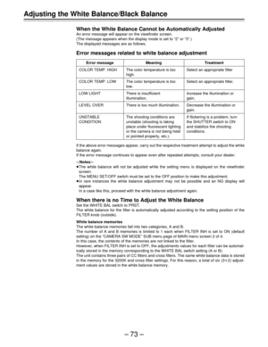 Page 73–73–
Adjusting the White Balance/Black Balance
When the White Balance Cannot be Automatically Adjusted
An error message will appear on the viewfinder screen.
(The message appears when the display mode is set to “2” or “3”.)
The displayed messages are as follows.
Error messages related to white balance adjustment
Error message
COLOR TEMP. HIGH
COLOR TEMP. LOW
LOW LIGHT
LEVEL OVER
UNSTABLE
CONDITION
Meaning
The color temperature is too
high.
The color temperature is too
low.
There is insufficient...