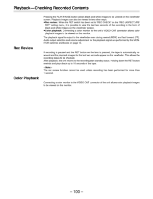 Page 100– 100 –
Playback — Checking Recorded Contents
Pressing the PLAY/PAUSE button allows black-and-white images to be viewed on the viewfinder
screen. Playback images can also be viewed in two other ways.
ÁRec review:When the RET switch has been set to “REC CHECK” on the “REC (ASPECT)/PB/
RET” setting menu, it is possible to view the last two seconds of the recording in the form of
black-and-white images on the viewfinder screen.
ÁColor playback: Connecting a color monitor to the unit’s VIDEO OUT connector...