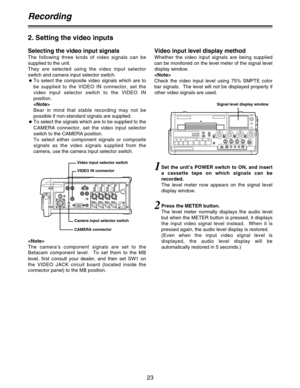 Page 2323
Recording
2. Setting the video inputs
Selecting the video input signals
The following three kinds of video signals can be
supplied to the unit.  
They are selected using the video input selector
switch and camera input selector switch.
OTo select the composite video signals which are to
be supplied to the VIDEO IN connector, set the
video input selector switch to the VIDEO IN
position.

Bear in mind that stable recording may not be
possible if non-standard signals are supplied.
OTo select the signals...