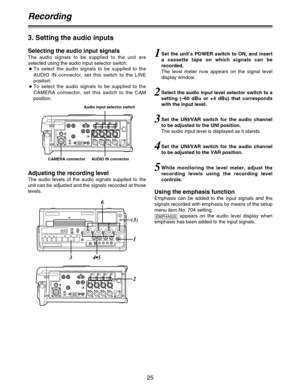 Page 2525
Recording
3. Setting the audio inputs
Selecting the audio input signals
The audio signals to be supplied to the unit are
selected using the audio input selector switch.
OTo select the audio signals to be supplied to the
AUDIO IN connector, set this switch to the LINE
position.
OTo select the audio signals to be supplied to the
CAMERA connector, set this switch to the CAM
position.
Adjusting the recording level
The audio levels of the audio signals supplied to the
unit can be adjusted and the signals...