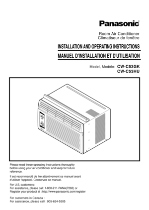 Page 1INSTALLATION AND OPERATING INSTRUCTIONS
MANUEL DINSTALLATION ET DUTILISATION
Room Air Conditioner
Climatiseur de fenêtre
Model, Modèle:CW-C53GK
CW-C53HU
Please read these operating instructions thoroughly
before using your air conditioner and keep for future
reference.
Il est recommandé de lire attentivement ce manuel avant
dutiliser lappareil. Conservez ce manuel.
For U.S. customers:
For assistance, please call: 1-800-211-PANA(7262) or 
Register your product at : http://www.panasonic.com/register
For...