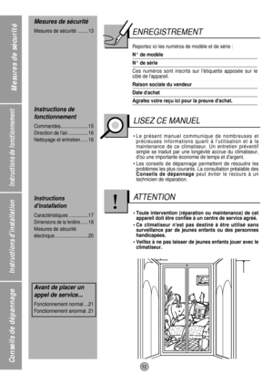 Page 12Instructions de fonctionnement
Instructions dinstallation
Conseils de dépannage
12
Mesures de sécurité
ENREGISTREMENT
Reportez ici les numéros de modèle et de série : 
N° de modèle
N° de série
Ces numéros sont inscrits sur létiquette apposée sur le
côté de lappareil.
Raison sociale du vendeur
Date dachat
Agrafez votre reçu ici pour la preuve dachat.
• Le présent manuel communique de nombreuses et
précieuses informations quant à lutilisation et à la
maintenance de ce climatiseur. Un entretien préventif...