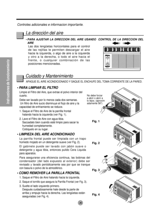 Page 26No debe forzar
a abrir o abrir a
lo lejos. (aproxim 
adamente 56°) 
Fig. 1
Fig. 2
Fig. 4 Fig. 3
26
Instrucciones de funcionamiento
Controles adicionales e informacion importante.
Cuidado y MantenimientoLa dirección del aire
• PARA AJUSTAR LA DIRECCION DEL AIRE USANDO  CONTROL DE LA DIRECCION DEL
AIRE
Las dos lengüetas horizontales para el control
de las rejillas le permiten descargar el aire
hacia la izquierda, o algo de aire a la izquierda
y otro a la derecha, o todo el aire hacia el
frente, o cualquier...