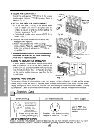 Page 1010
Features and Installation
Do not under any 
circumstances cut 
or remove the 
grounding prong 
from the plug.
Line Cord Plug Use Wall Receptacle Power Supply
Power supply cord with
3-prong grounding plugStandard 125V, 3-wire grounding
receptacle rated 15A, 125V ACUse 15 AMP, time
delay fuse or circuit 
breaker.
TYPE B
SASH SEAL
(TYPE E)
L BRACKET
TYPE A
DRAIN PIPE
DRAIN CAP
TYPE B
Support Bracket (TYPE G)
Fig. 12
Fig. 13
Fig. 14 4. SECURE THE GUIDE PANELS
Extend the guide panels (TYPE F) to fill the...